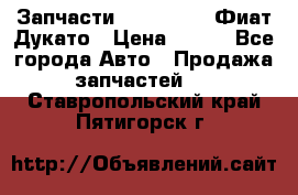 Запчасти Fiat Ducato Фиат Дукато › Цена ­ 500 - Все города Авто » Продажа запчастей   . Ставропольский край,Пятигорск г.